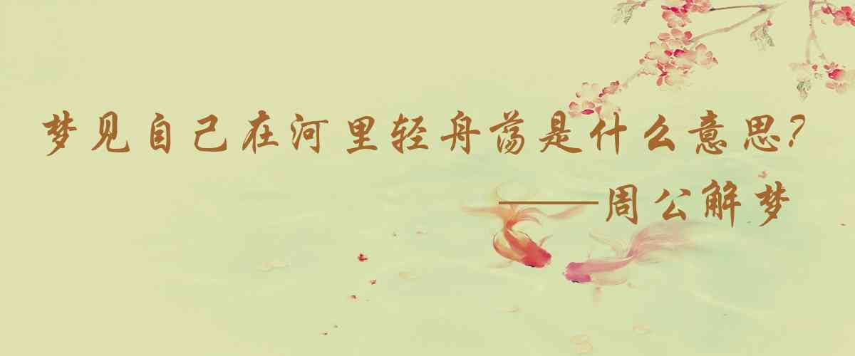 周公解夢,夢見自己在河裏輕舟盪漾是什麼意思,夢到自己在河裏輕舟盪漾好不好
