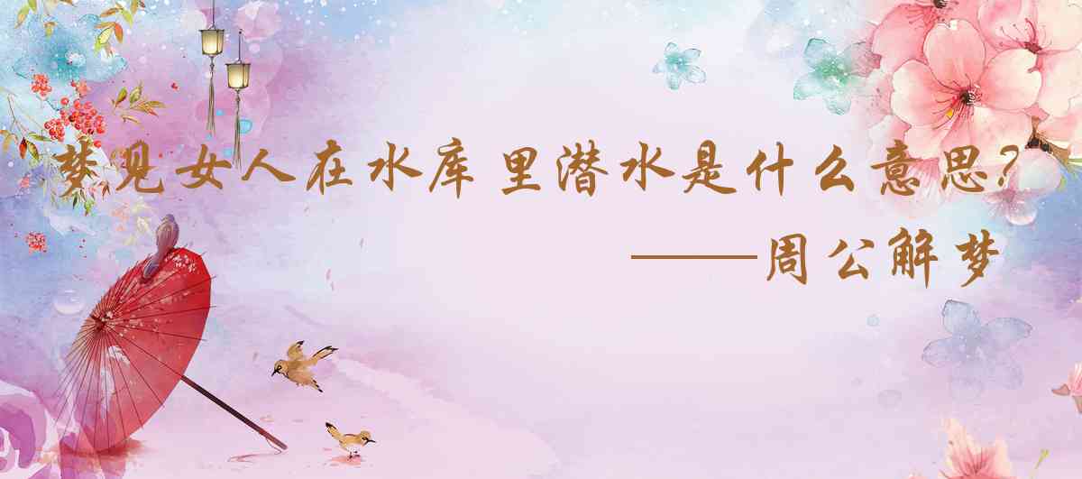 周公解夢,夢見女人在水庫裏潛水是什麼意思，夢到女人在水庫裏潛水好不好