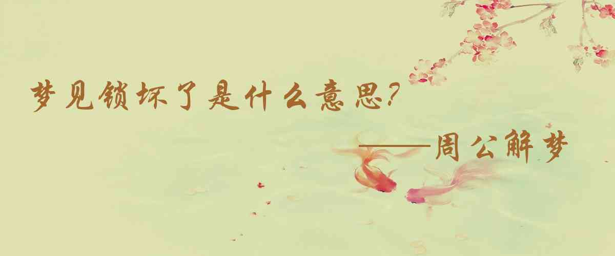 周公解夢,夢見鎖壞了是什麼意思,夢到鎖壞了好不好