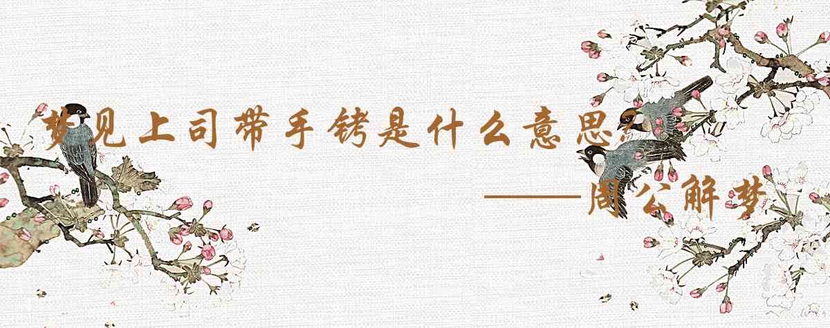 周公解夢,夢見上司帶手銬是什麼意思，夢到上司帶手銬好不好