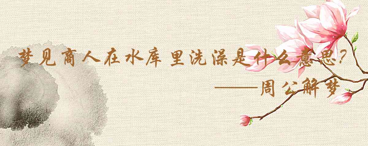 周公解夢,夢見商人在水庫裏洗澡是什麼意思，夢到商人在水庫裏洗澡好不好
