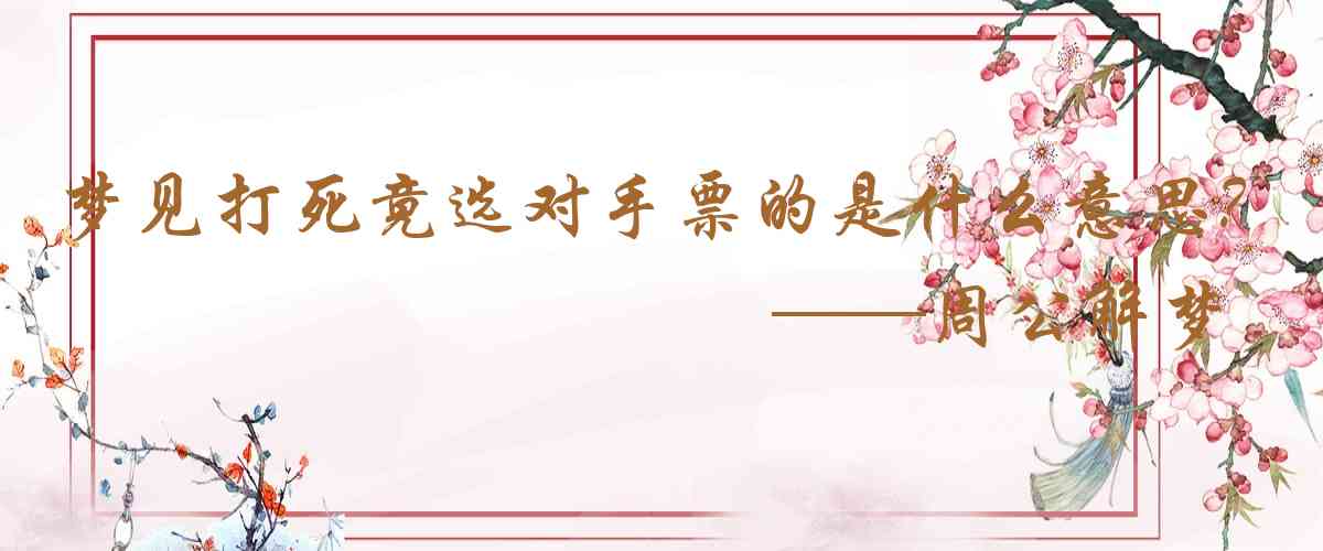 周公解夢,夢見打死竟選對手票的選民是什麼意思，夢到打死竟選對手票的選民好不好