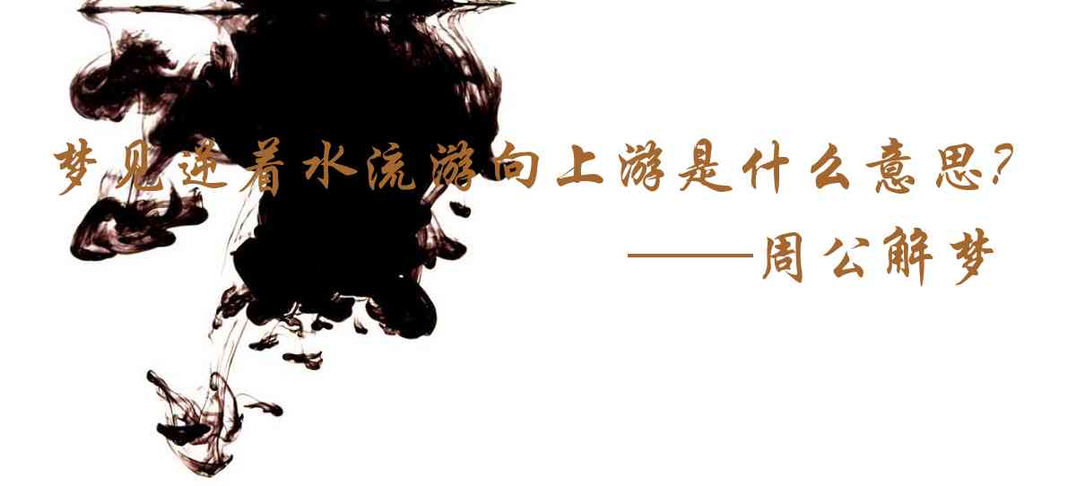 周公解夢,夢見逆着水流遊向上遊是什麼意思，夢到逆着水流遊向上遊好不好