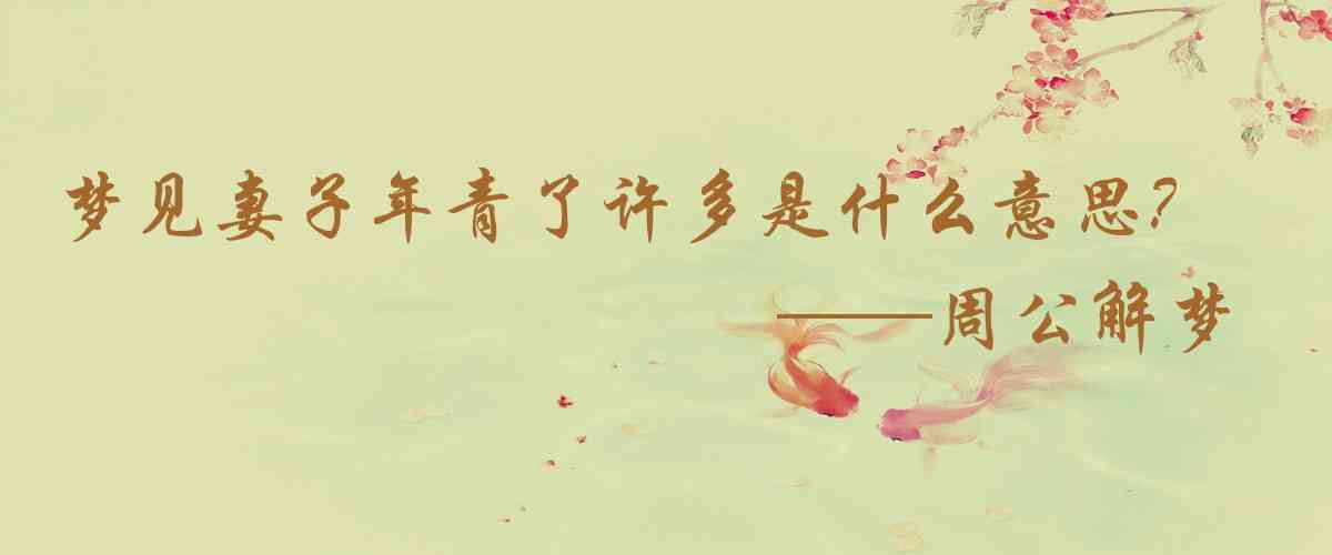 周公解夢,夢見妻子年青了許多是什麼意思，夢到妻子年青了許多好不好