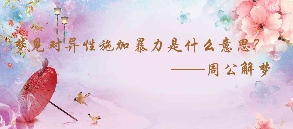 周公解夢,夢見對異性施加暴力是什麼意思，夢到對異性施加暴力好不好