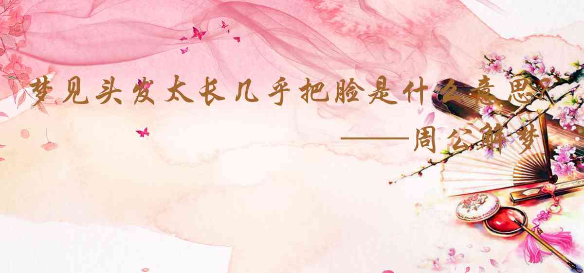 周公解夢,夢見頭髮太長几乎把臉遮住是什麼意思，夢到頭髮太長几乎把臉遮住好不好