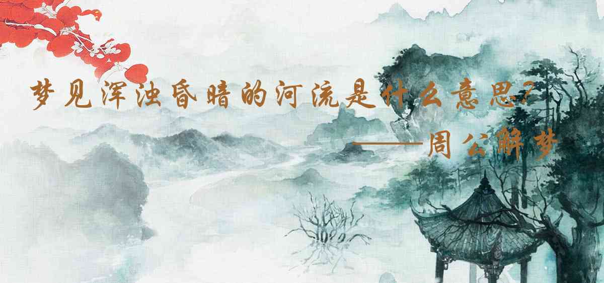 周公解夢,夢見渾濁昏暗的河流是什麼意思，夢到渾濁昏暗的河流好不好