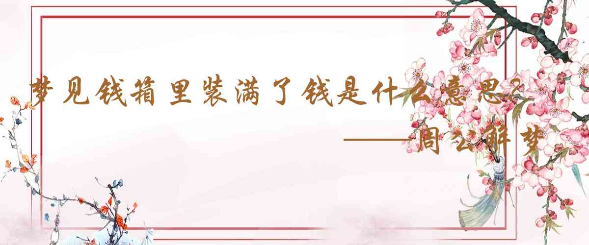 周公解夢,夢見錢箱裏裝滿了錢是什麼意思，夢到錢箱裏裝滿了錢好不好