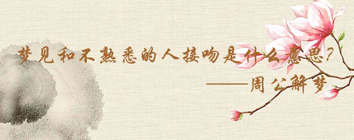 周公解夢,夢見和不熟悉的人接吻是什麼意思,夢到和不熟悉的人接吻好不好