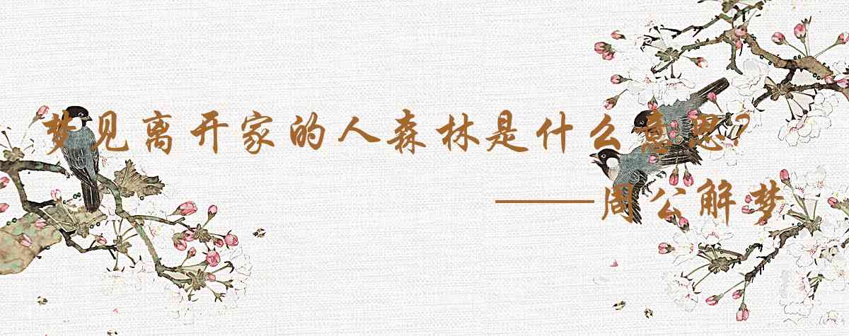 周公解夢,夢見離開家的人森林是什麼意思，夢到離開家的人森林好不好