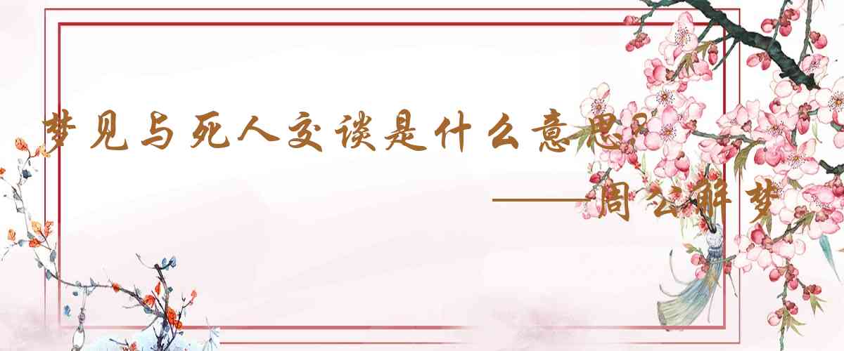 周公解夢,夢見與死人交談是什麼意思，夢到與死人交談好不好