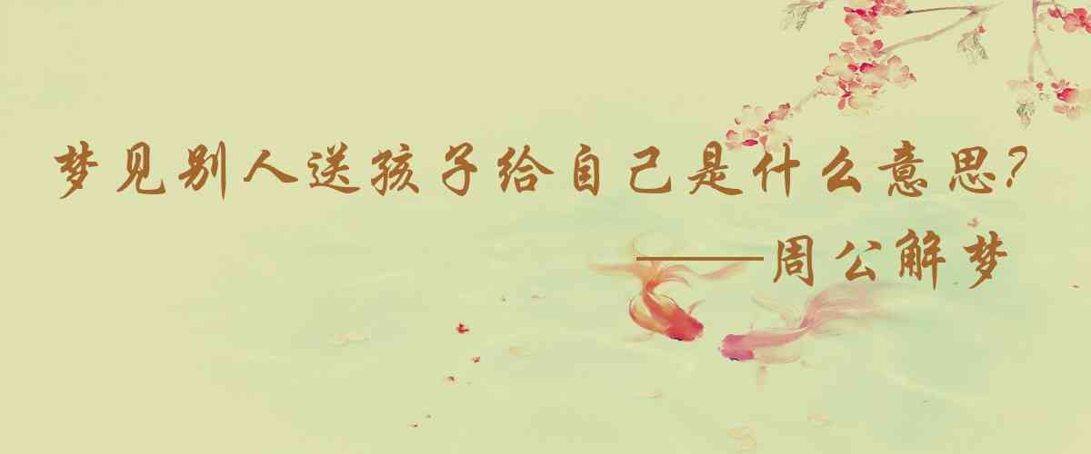周公解夢,夢見別人送孩子給自己是什麼意思,夢到別人送孩子給自己好不好