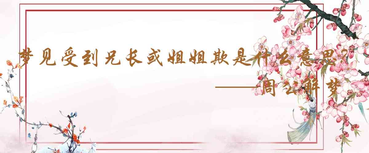 周公解夢,夢見受到兄長或姐姐欺負是什麼意思,夢到受到兄長或姐姐欺負好不好