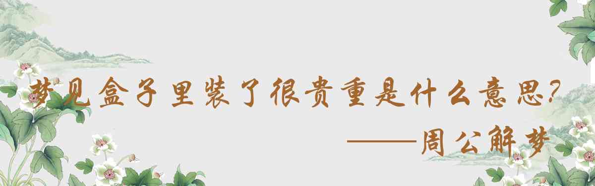 周公解夢,夢見盒子裏裝了很貴重的東西是什麼意思,夢到盒子裏裝了很貴重的東西好不好