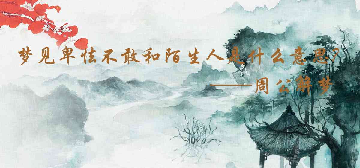 周公解夢,夢見卑怯不敢和陌生人說話是什麼意思,夢到卑怯不敢和陌生人說話好不好