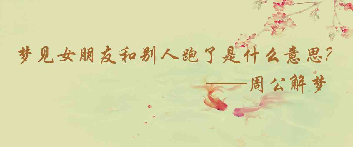 周公解夢,夢見女朋友和別人跑了是什麼意思，夢到女朋友和別人跑了好不好