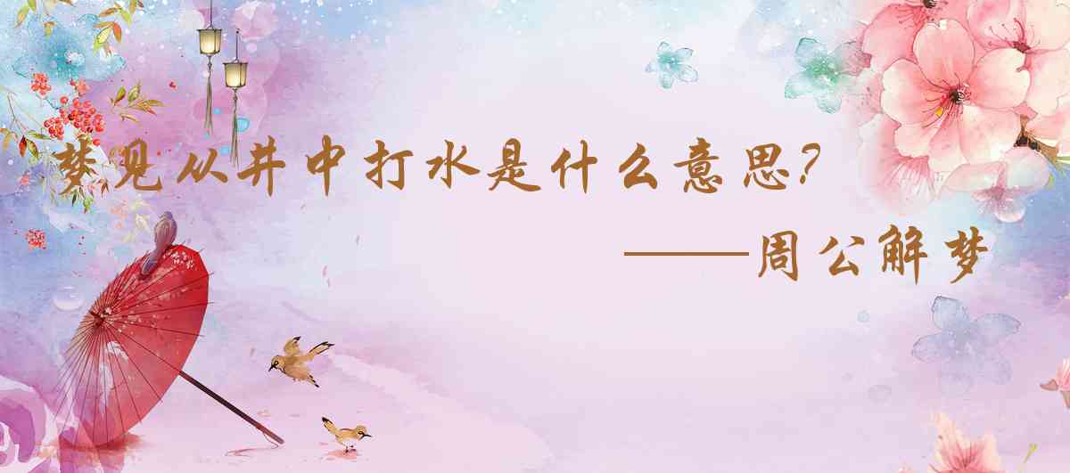 周公解夢,夢見從井中打水是什麼意思,夢到從井中打水好不好