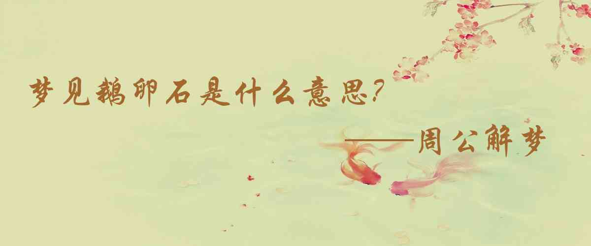 周公解夢,夢見鵝卵石是什麼意思，夢到鵝卵石好不好