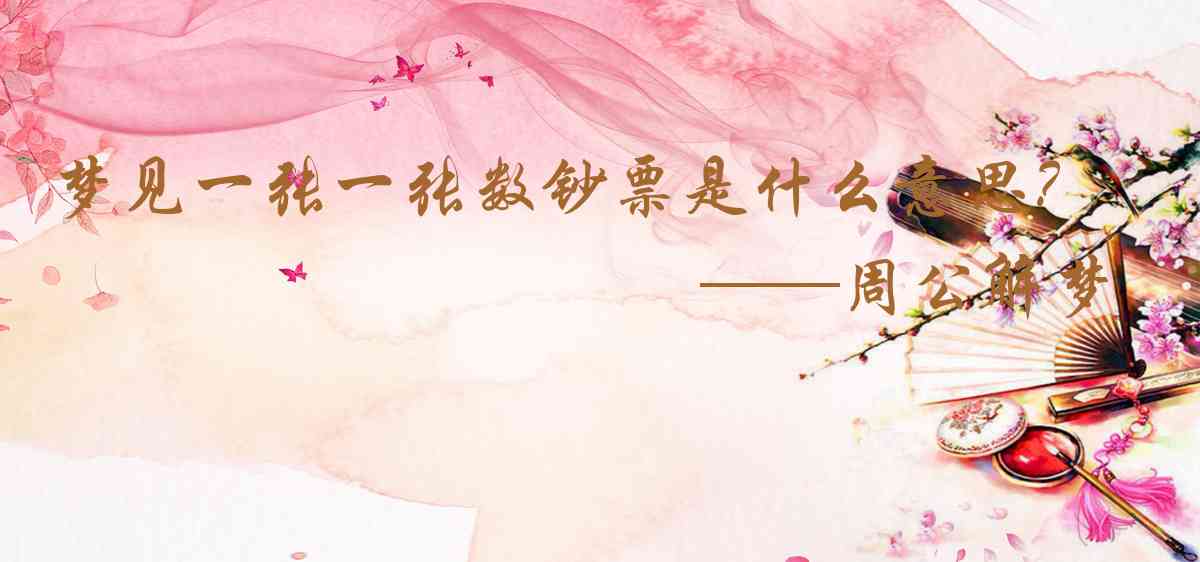 周公解夢,夢見一張一張數鈔票是什麼意思，夢到一張一張數鈔票好不好