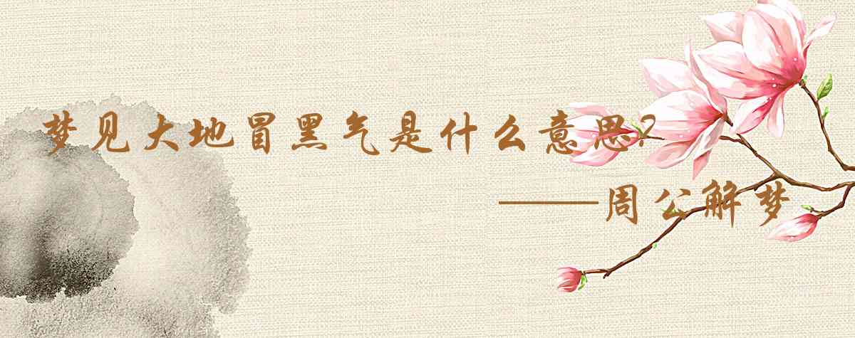 周公解夢,夢見大地冒黑氣是什麼意思，夢到大地冒黑氣好不好