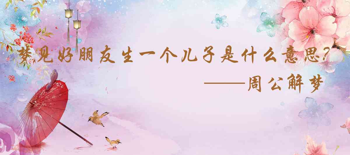 周公解夢,夢見好朋友生一個兒子是什麼意思，夢到好朋友生一個兒子好不好