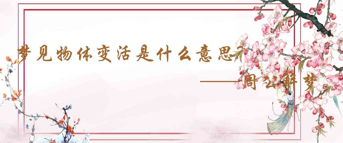 周公解夢,夢見物體變活是什麼意思,夢到物體變活好不好