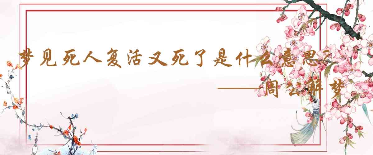 周公解夢,夢見死人復活又死了是什麼意思，夢到死人復活又死了好不好