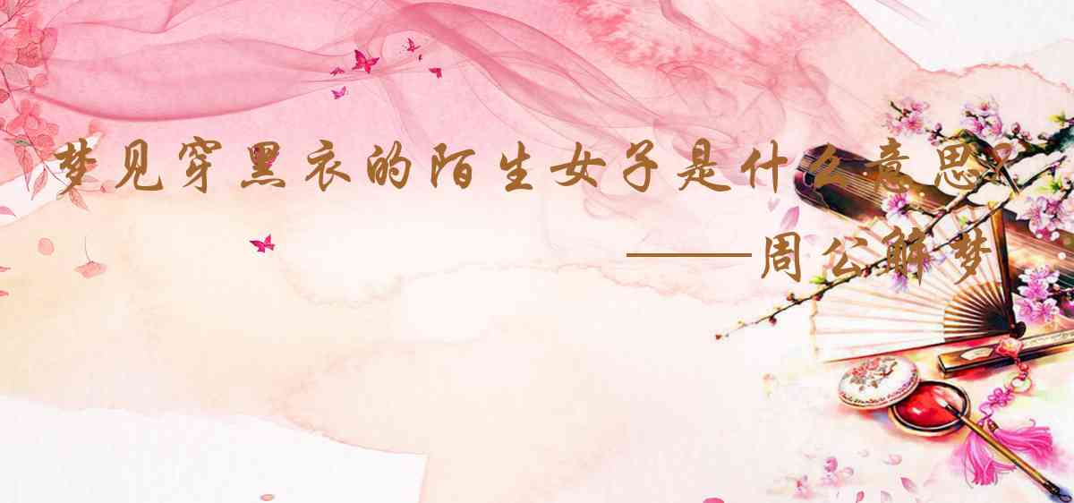 周公解夢,夢見穿黑衣的陌生女子是什麼意思，夢到穿黑衣的陌生女子好不好