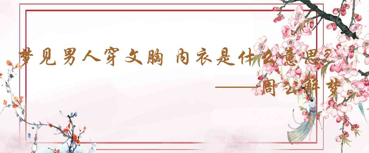周公解夢,夢見男人穿文胸 內衣是什麼意思，夢到男人穿文胸 內衣好不好