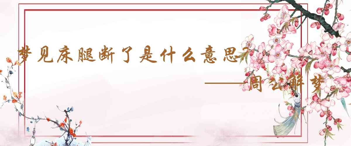 周公解夢,夢見牀腿斷了是什麼意思，夢到牀腿斷了好不好