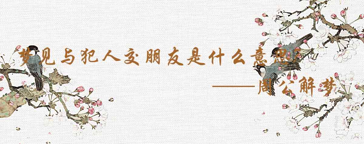 周公解夢,夢見與犯人交朋友是什麼意思，夢到與犯人交朋友好不好