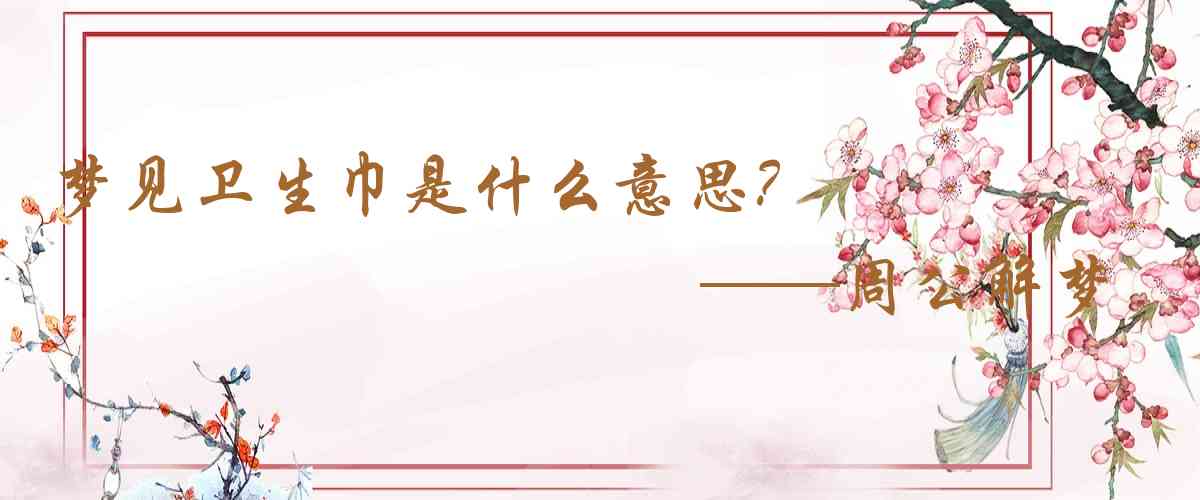 周公解夢,夢見衛生巾是什麼意思,夢到衛生巾好不好