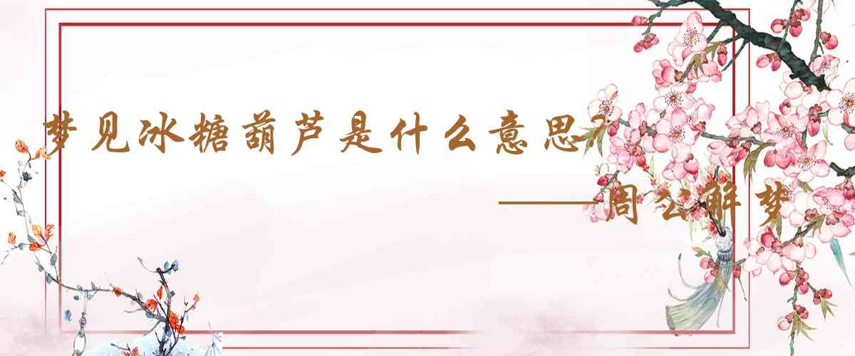 周公解夢,夢見冰糖葫蘆是什麼意思,夢到冰糖葫蘆好不好